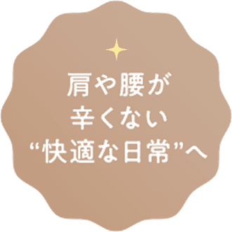 肩や腰が辛くない“快適な日常”へ