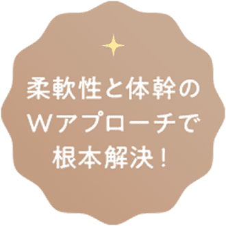 柔軟性と体幹のWアプローチで根本解決！